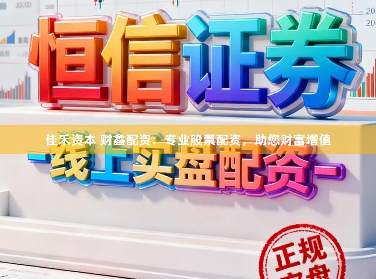 佳禾资本 财鑫配资:专业股票配资,助您财富增值