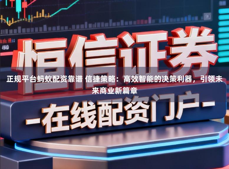 正规平台蚂蚁配资靠谱 信捷策略:高效智能的决策利器,引领未来商业新篇章