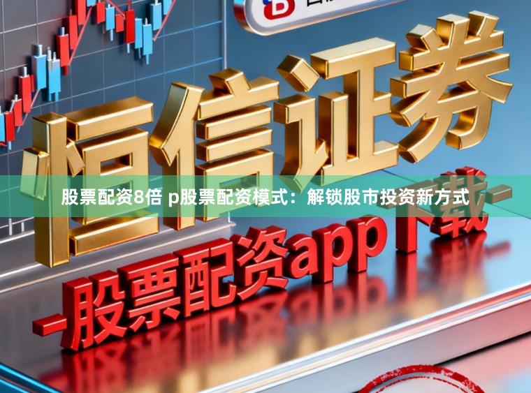 股票配资8倍 p股票配资模式:解锁股市投资新方式