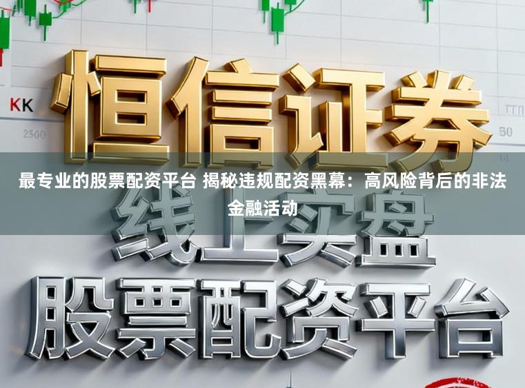 最专业的股票配资平台 揭秘违规配资黑幕：高风险背后的非法金融活动