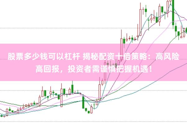 股票多少钱可以杠杆 揭秘配资十倍策略：高风险高回报，投资者需谨慎把握机遇！