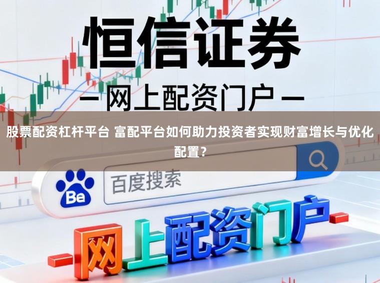 股票配资杠杆平台 富配平台如何助力投资者实现财富增长与优化配置？