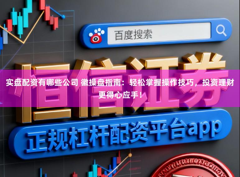 实盘配资有哪些公司 徽操盘指南：轻松掌握操作技巧，投资理财更得心应手！