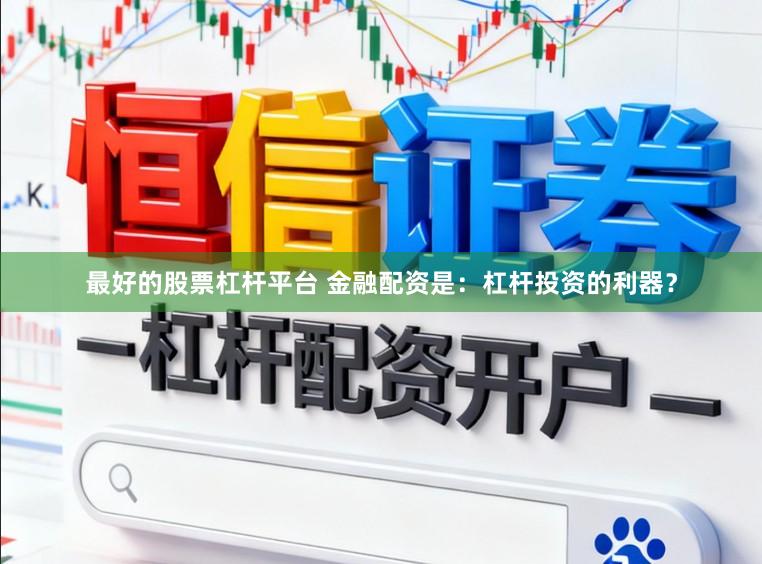 最好的股票杠杆平台 金融配资是：杠杆投资的利器？
