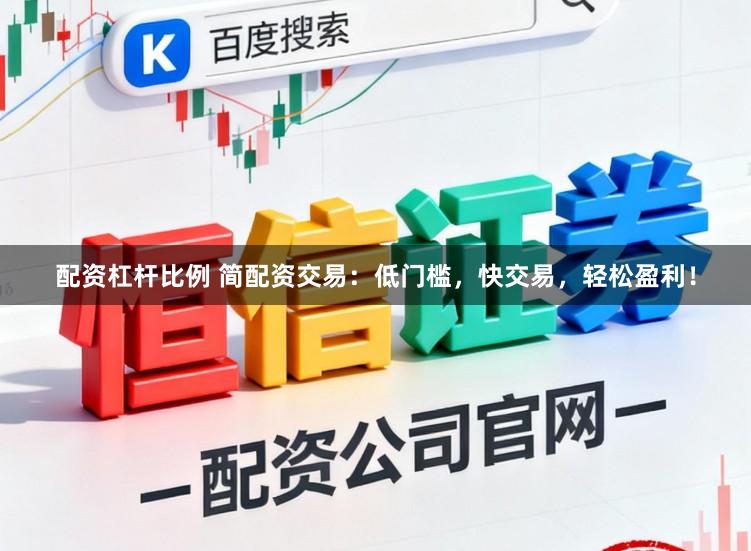 配资杠杆比例 简配资交易：低门槛，快交易，轻松盈利！