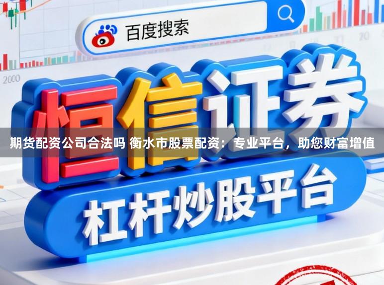 期货配资公司合法吗 衡水市股票配资：专业平台，助您财富增值