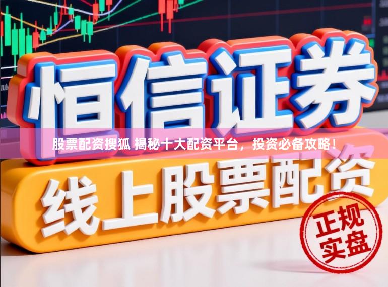 股票配资搜狐 揭秘十大配资平台，投资必备攻略！