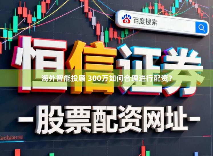 海外智能投顾 300万如何合理进行配资？