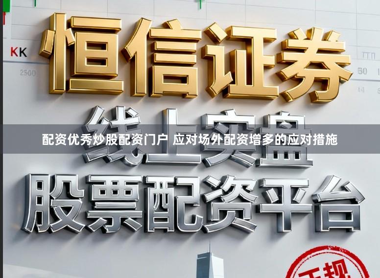配资优秀炒股配资门户 应对场外配资增多的应对措施