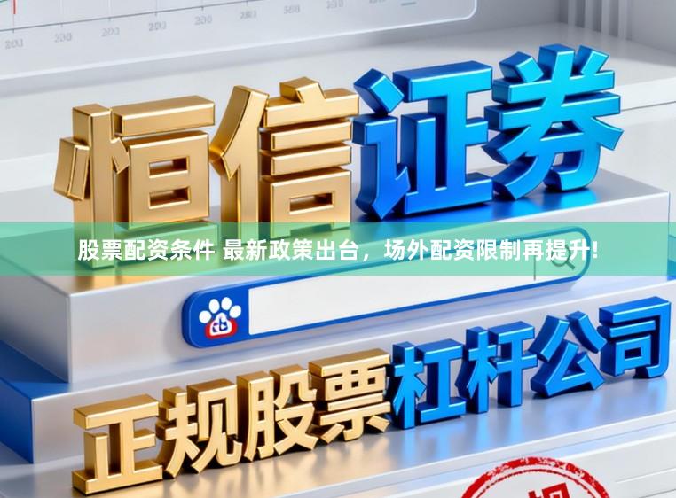 股票配资条件 最新政策出台，场外配资限制再提升!