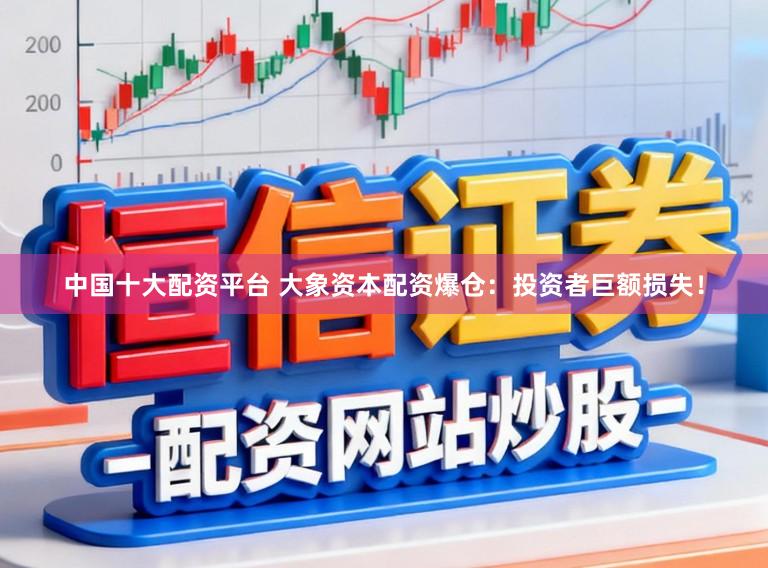 中国十大配资平台 大象资本配资爆仓：投资者巨额损失！