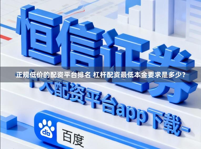 正规低价的配资平台排名 杠杆配资最低本金要求是多少?