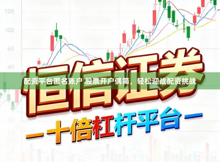 配资平台匿名账户 股票开户偶简，轻松迎战配资挑战