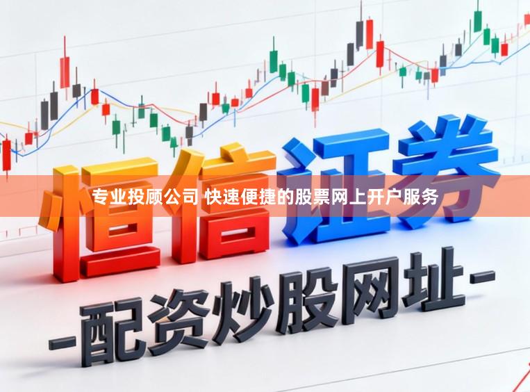 专业投顾公司 快速便捷的股票网上开户服务