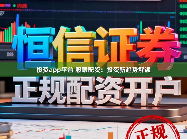 投资app平台 股票配资:投资新趋势解读