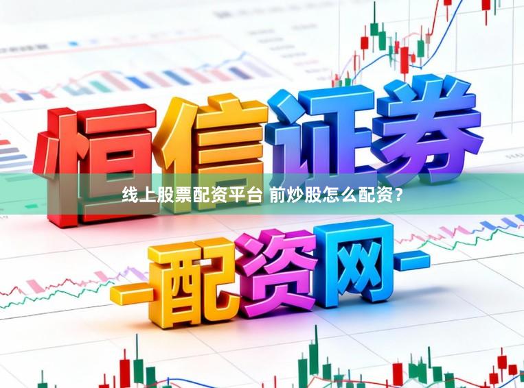 线上股票配资平台 前炒股怎么配资？