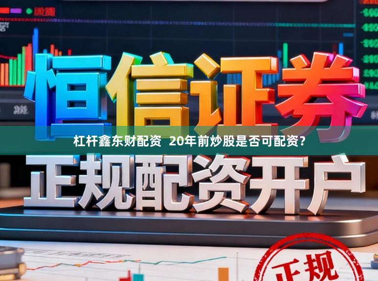 杠杆鑫东财配资  20年前炒股是否可配资？