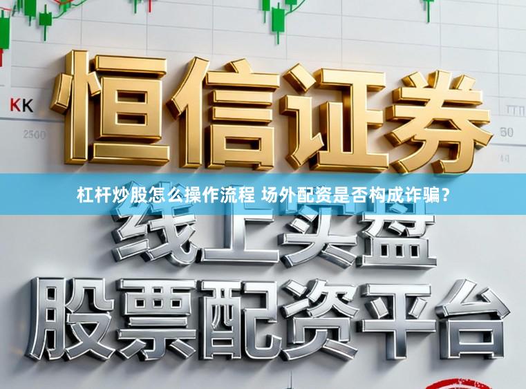 杠杆炒股怎么操作流程 场外配资是否构成诈骗？