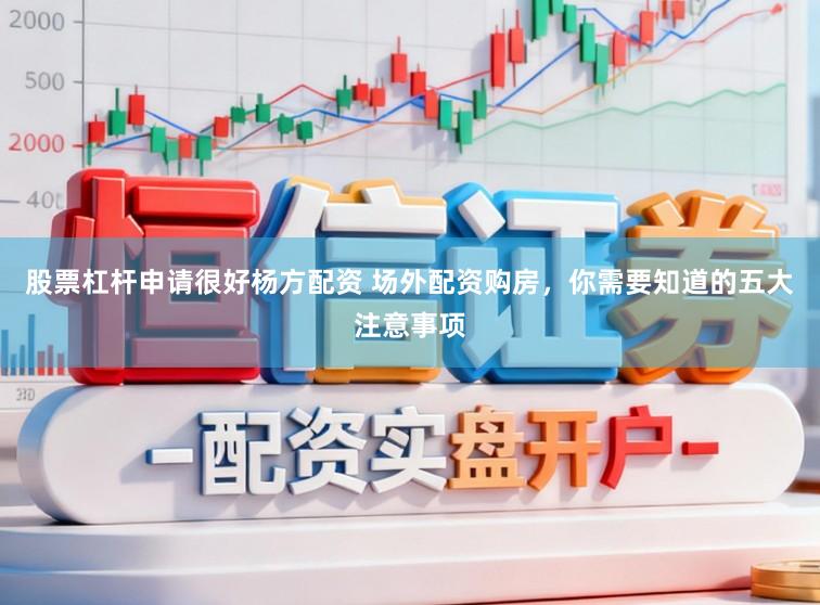 股票杠杆申请很好杨方配资 场外配资购房，你需要知道的五大注意事项