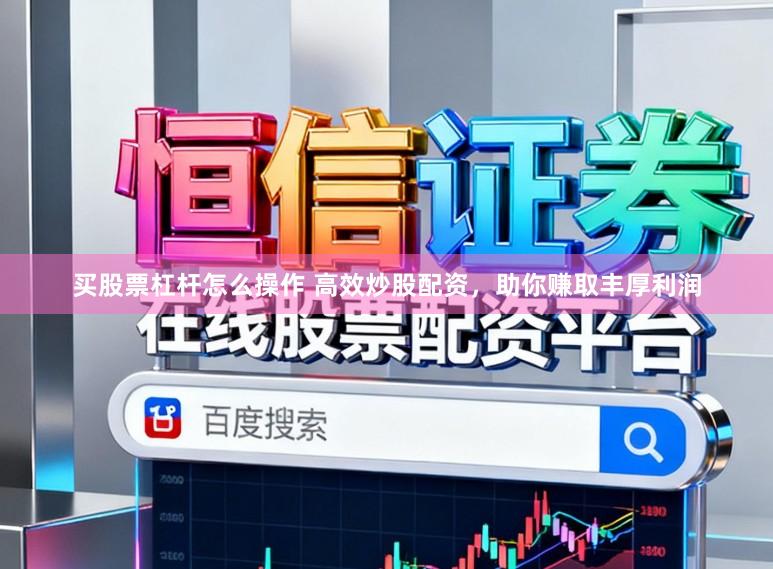 买股票杠杆怎么操作 高效炒股配资，助你赚取丰厚利润