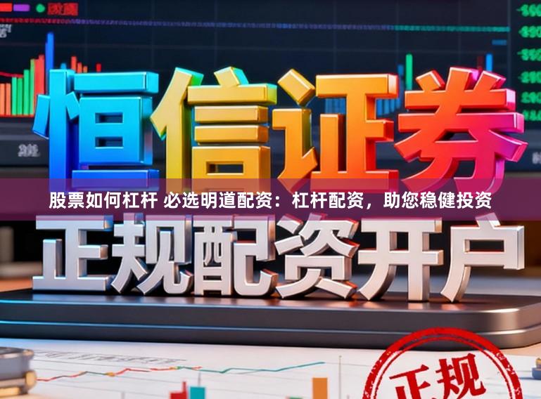 股票如何杠杆 必选明道配资:杠杆配资,助您稳健投资