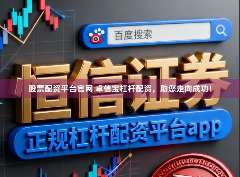 股票配资平台官网 卓信宝杠杆配资，助您走向成功！