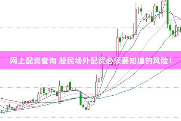 网上配资查询 股民场外配资必须要知道的风险！