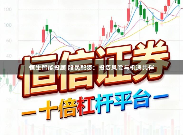 恒生智能投顾 股民配资：投资风险与机遇共伴