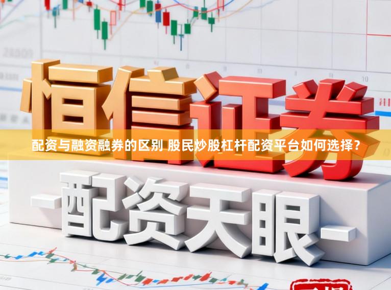 配资与融资融券的区别 股民炒股杠杆配资平台如何选择?