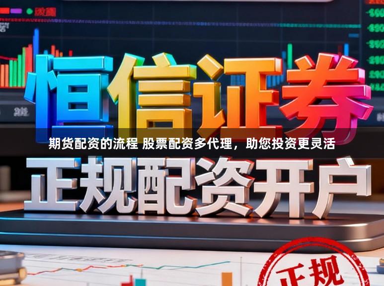 期货配资的流程 股票配资多代理，助您投资更灵活