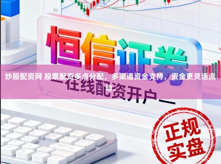 炒股配资网 股票配资多点分配，多渠道资金支持，资金更灵活流动。
