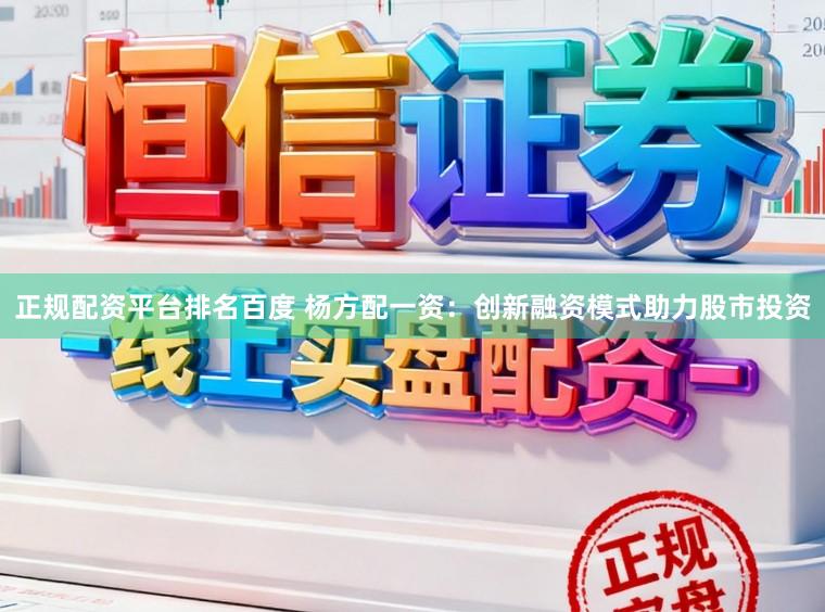 正规配资平台排名百度 杨方配一资：创新融资模式助力股市投资