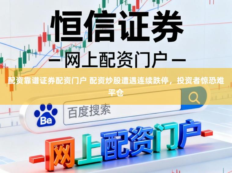 配资靠谱证券配资门户 配资炒股遭遇连续跌停，投资者惊恐难平仓