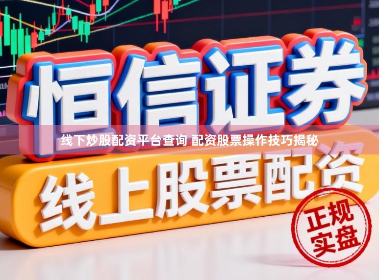 线下炒股配资平台查询 配资股票操作技巧揭秘