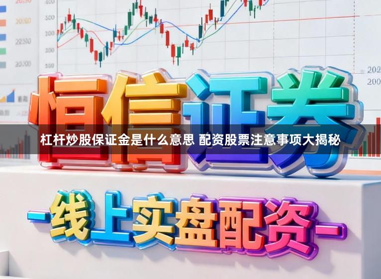 杠杆炒股保证金是什么意思 配资股票注意事项大揭秘