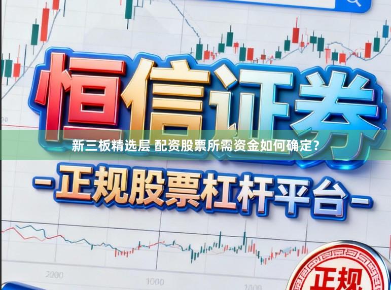 新三板精选层 配资股票所需资金如何确定?