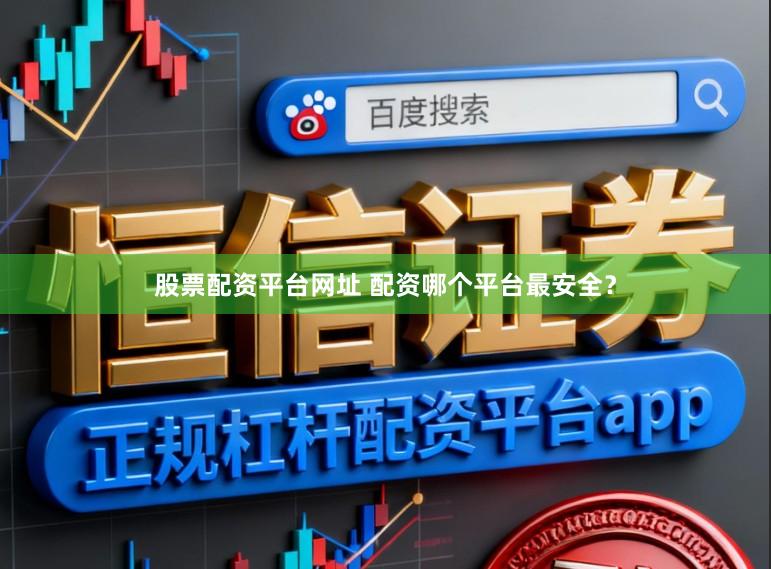 股票配资平台网址 配资哪个平台最安全？