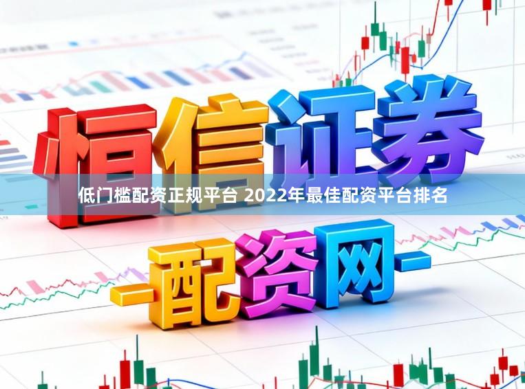 低门槛配资正规平台 2022年最佳配资平台排名