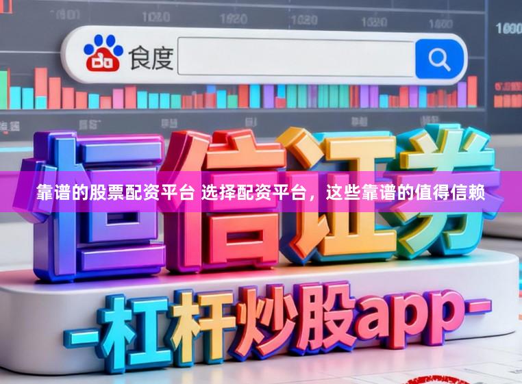 靠谱的股票配资平台 选择配资平台，这些靠谱的值得信赖