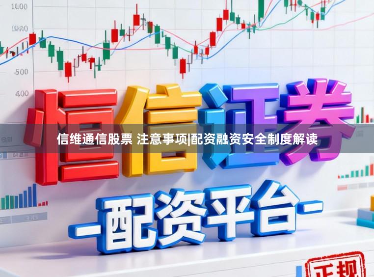 信维通信股票 注意事项|配资融资安全制度解读