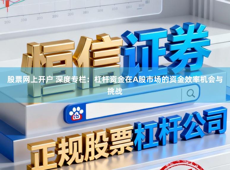 股票网上开户 深度专栏：杠杆资金在A股市场的资金效率机会与挑战
