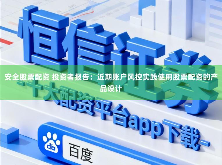安全股票配资 投资者报告：近期账户风控实践使用股票配资的产品设计