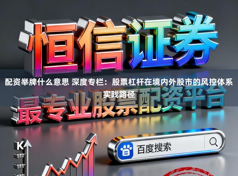 配资举牌什么意思 深度专栏：股票杠杆在境内外股市的风控体系实践路径