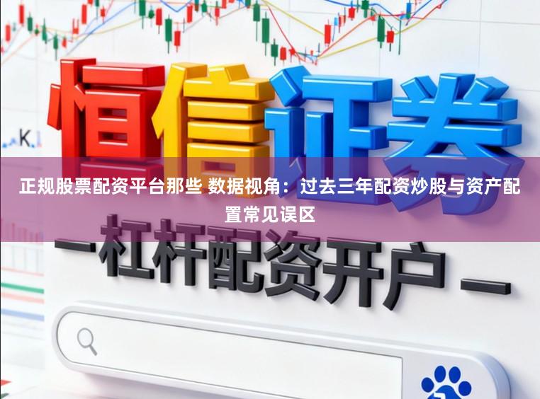 正规股票配资平台那些 数据视角：过去三年配资炒股与资产配置常见误区