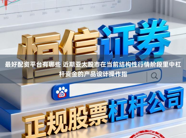 最好配资平台有哪些 近期亚太股市在当前结构性行情阶段里中杠杆资金的产品设计操作指