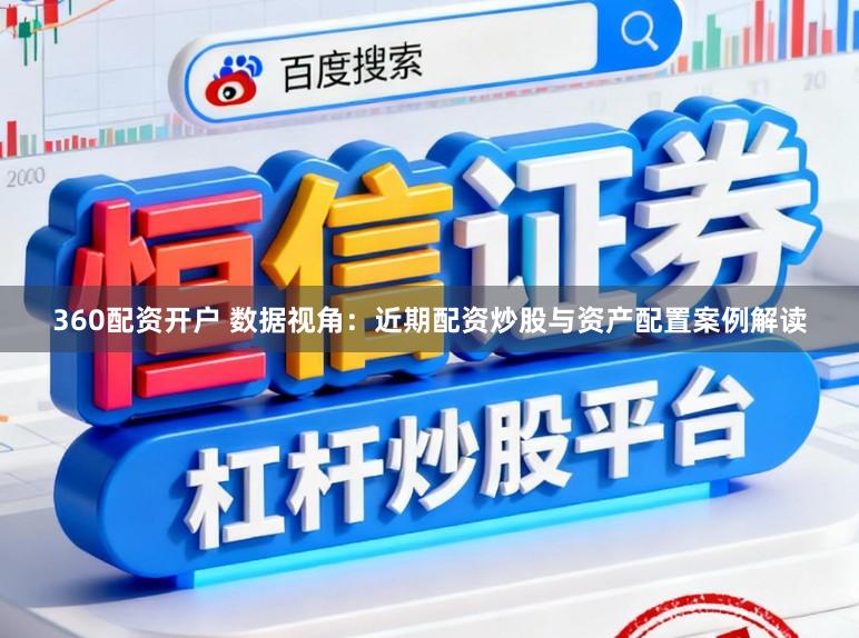 360配资开户 数据视角：近期配资炒股与资产配置案例解读