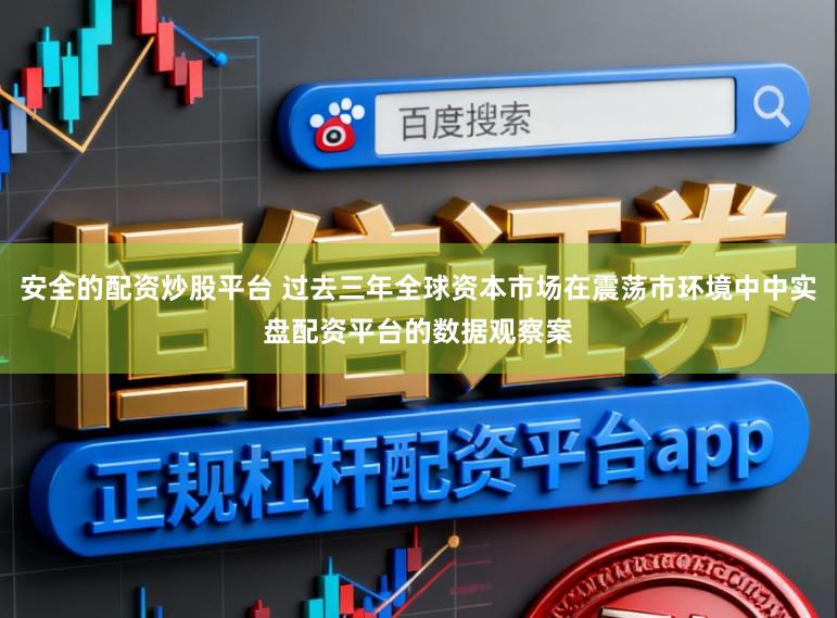安全的配资炒股平台 过去三年全球资本市场在震荡市环境中中实盘配资平台的数据观察案