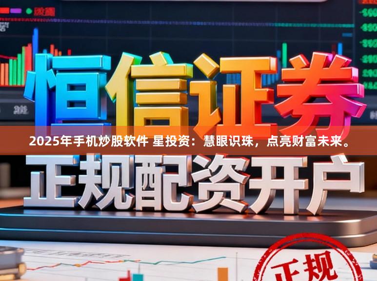 2025年手机炒股软件 星投资：慧眼识珠，点亮财富未来。