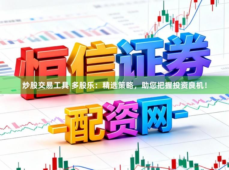 炒股交易工具 多股乐：精选策略，助您把握投资良机！