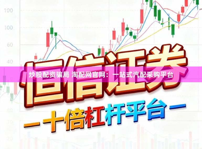 炒股配资骗局 淘配网官网：一站式汽配采购平台